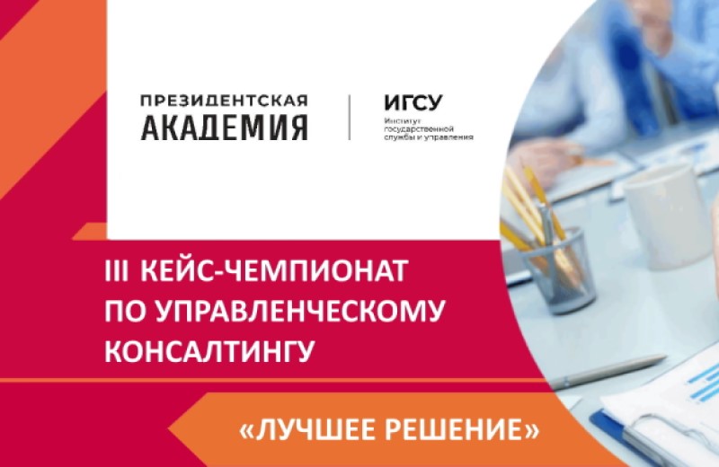 В Президентской академии пройдет III Кейс-чемпионат по управленческому консалтингу «Лучшее решение»