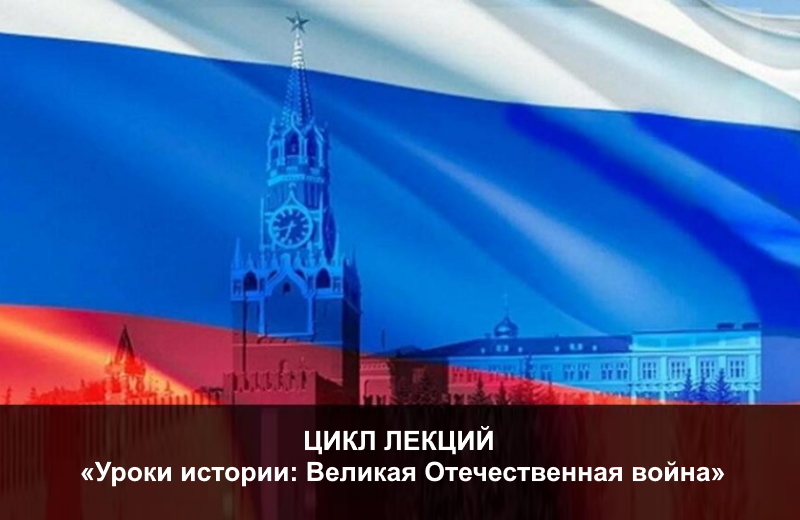 Цикл лекций «Уроки истории: Великая Отечественная война»